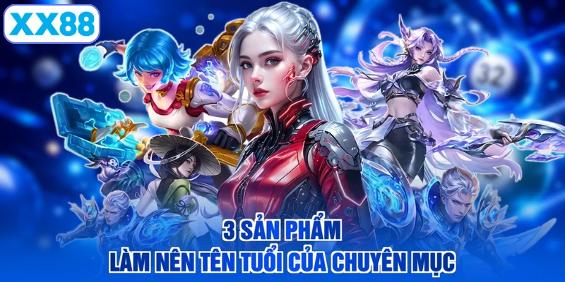 3 sản phẩm làm nên tên tuổi của chuyên mục