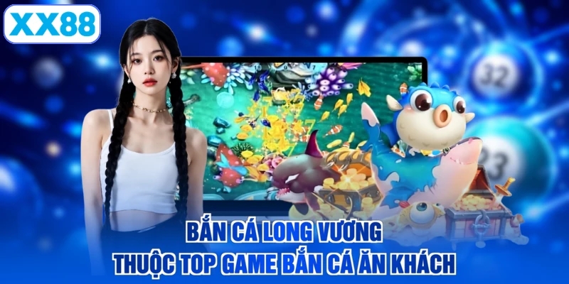 Bắn cá Long Vương thuộc top game bắn cá ăn khách