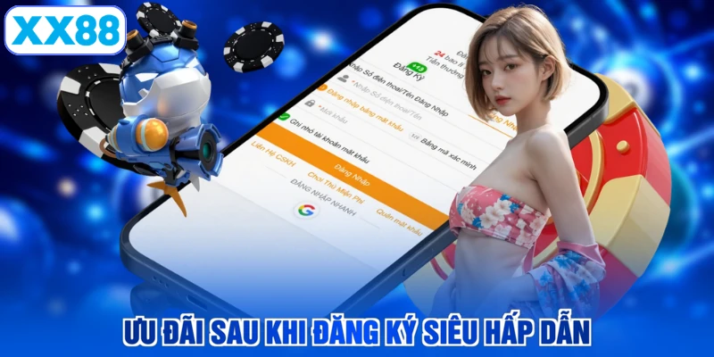 Ưu đãi sau khi đăng ký siêu hấp dẫn